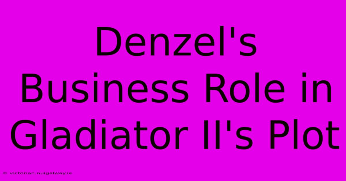 Denzel's Business Role In Gladiator II's Plot