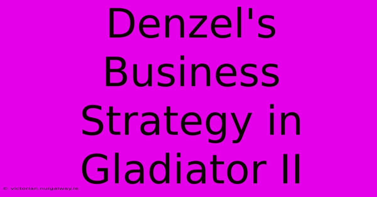 Denzel's Business Strategy In Gladiator II