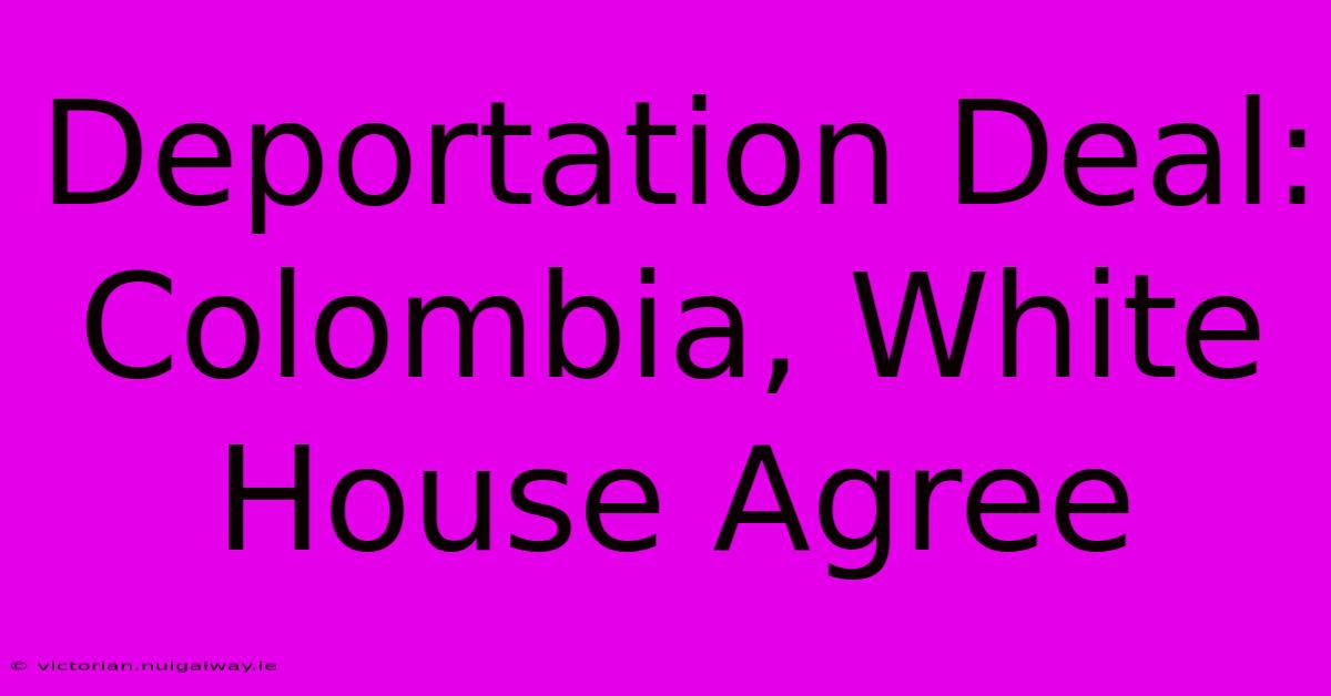 Deportation Deal: Colombia, White House Agree