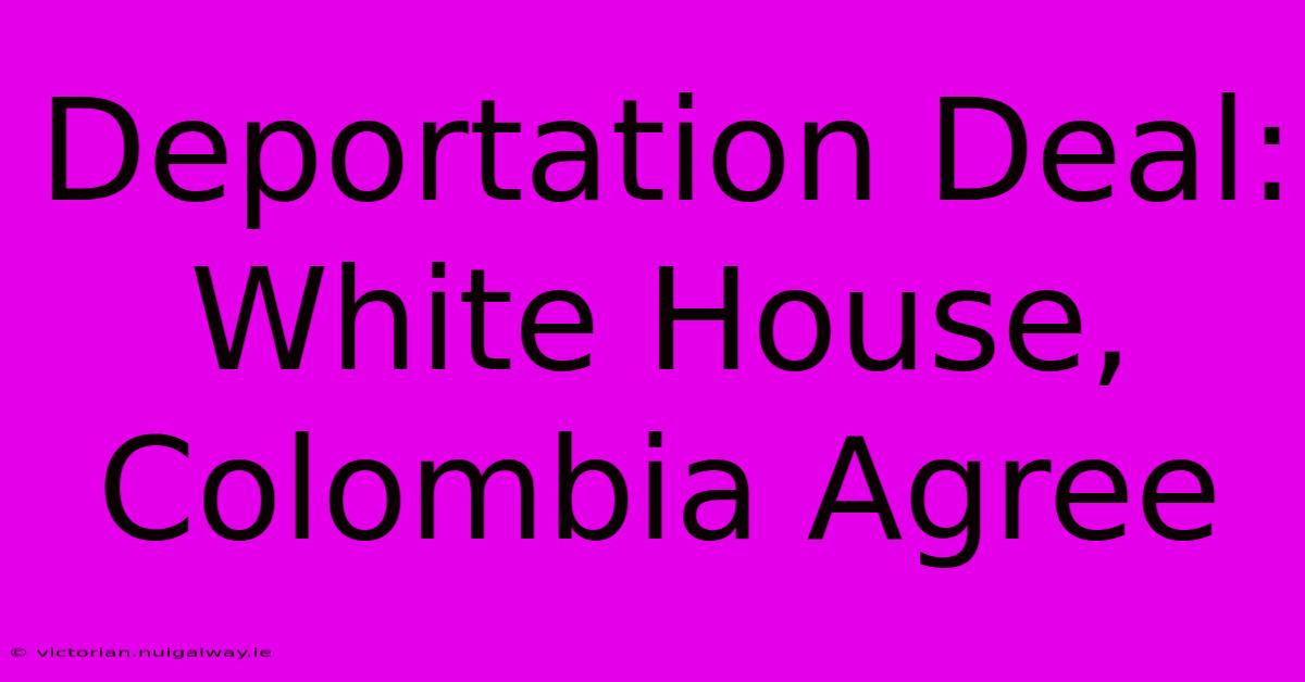 Deportation Deal: White House, Colombia Agree