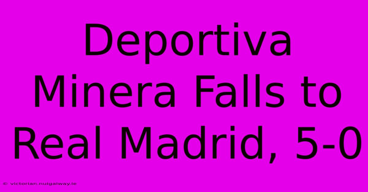 Deportiva Minera Falls To Real Madrid, 5-0