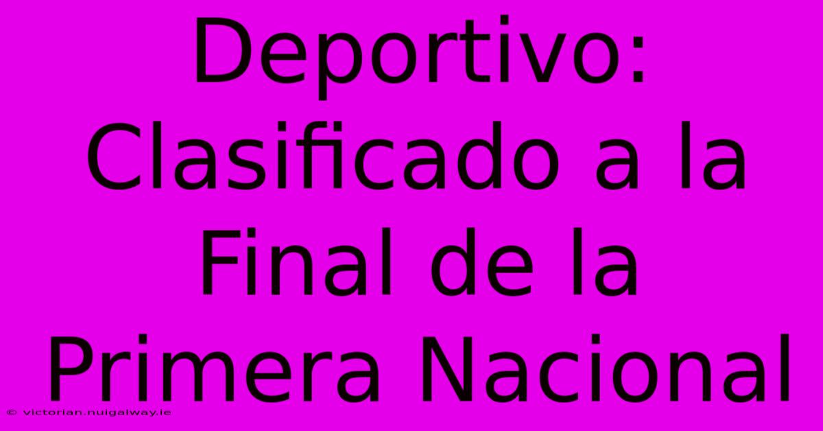 Deportivo: Clasificado A La Final De La Primera Nacional 