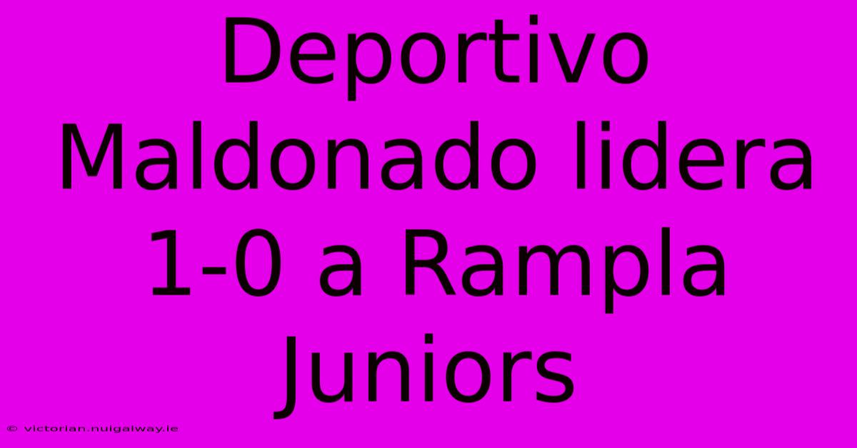 Deportivo Maldonado Lidera 1-0 A Rampla Juniors