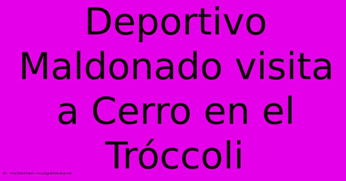 Deportivo Maldonado Visita A Cerro En El Tróccoli