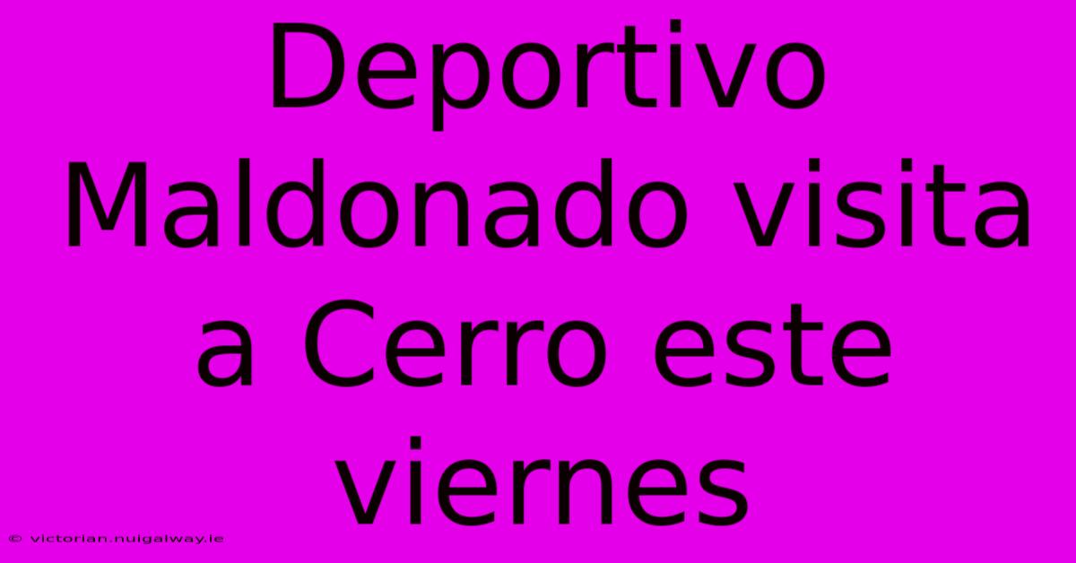 Deportivo Maldonado Visita A Cerro Este Viernes 