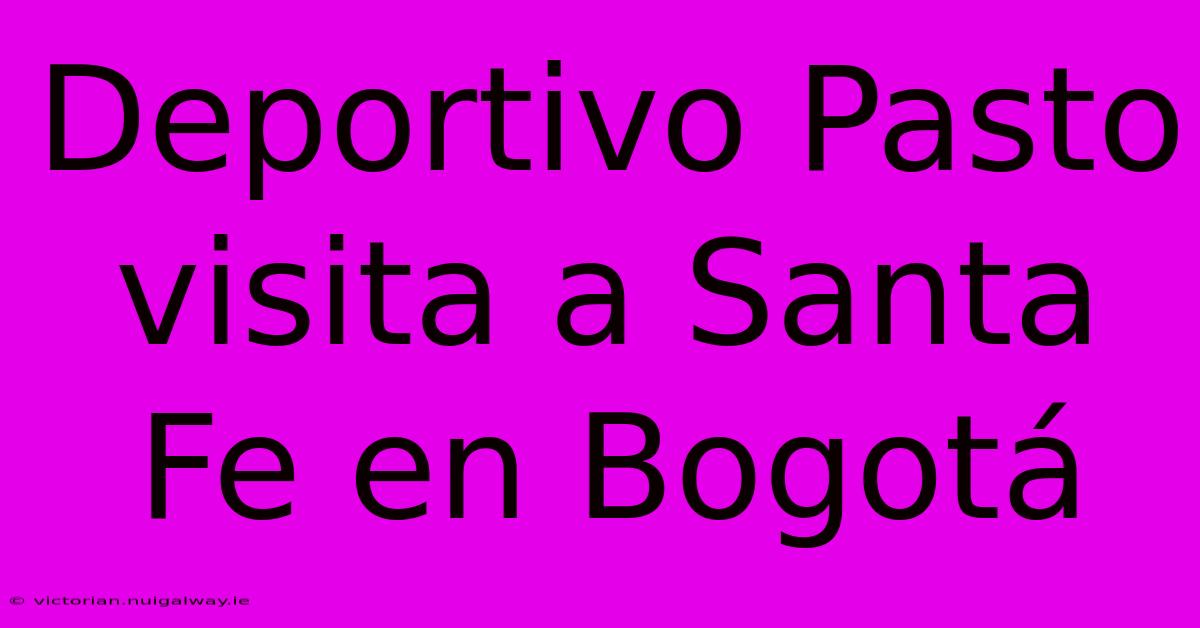 Deportivo Pasto Visita A Santa Fe En Bogotá