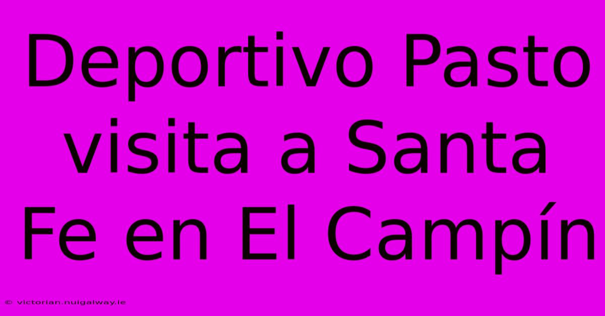 Deportivo Pasto Visita A Santa Fe En El Campín