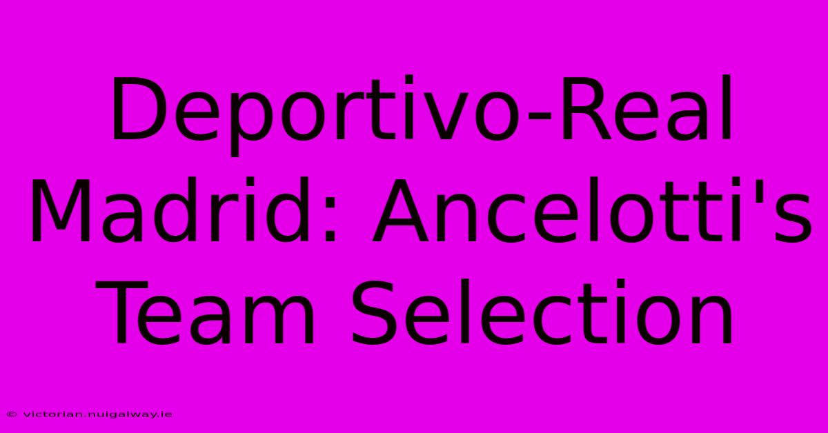 Deportivo-Real Madrid: Ancelotti's Team Selection