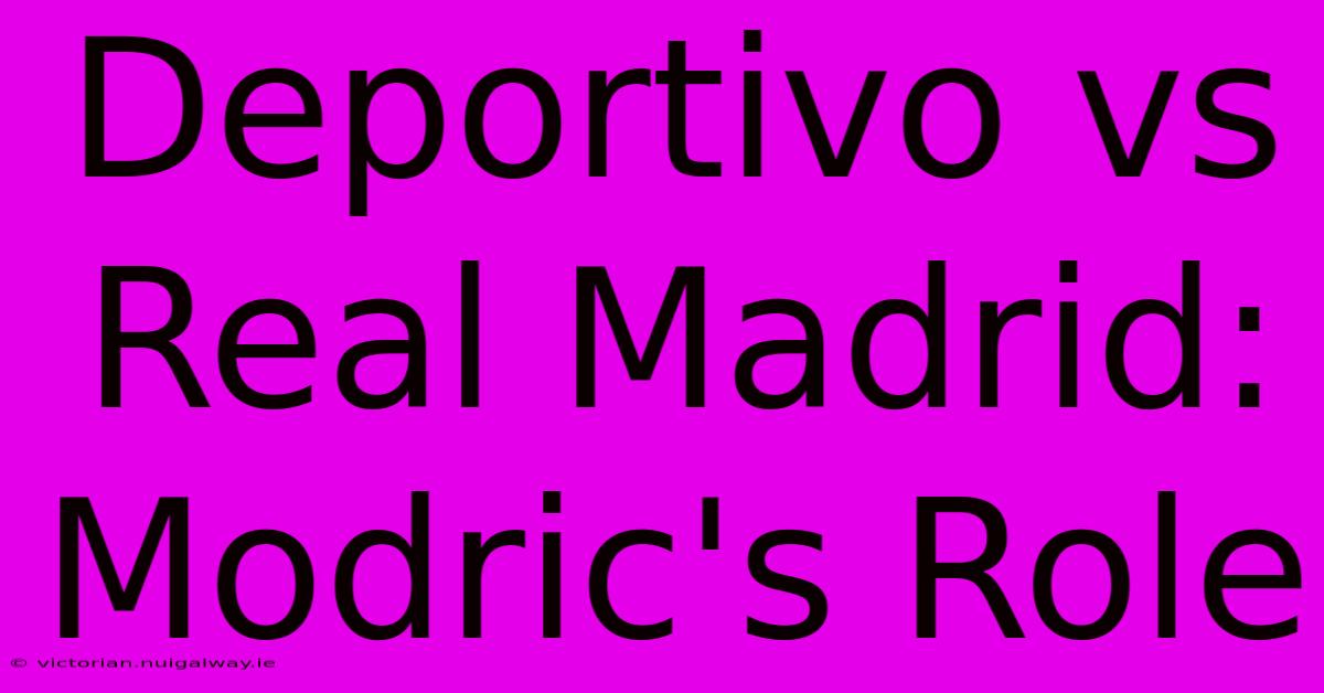 Deportivo Vs Real Madrid: Modric's Role