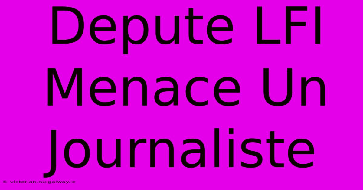 Depute LFI Menace Un Journaliste