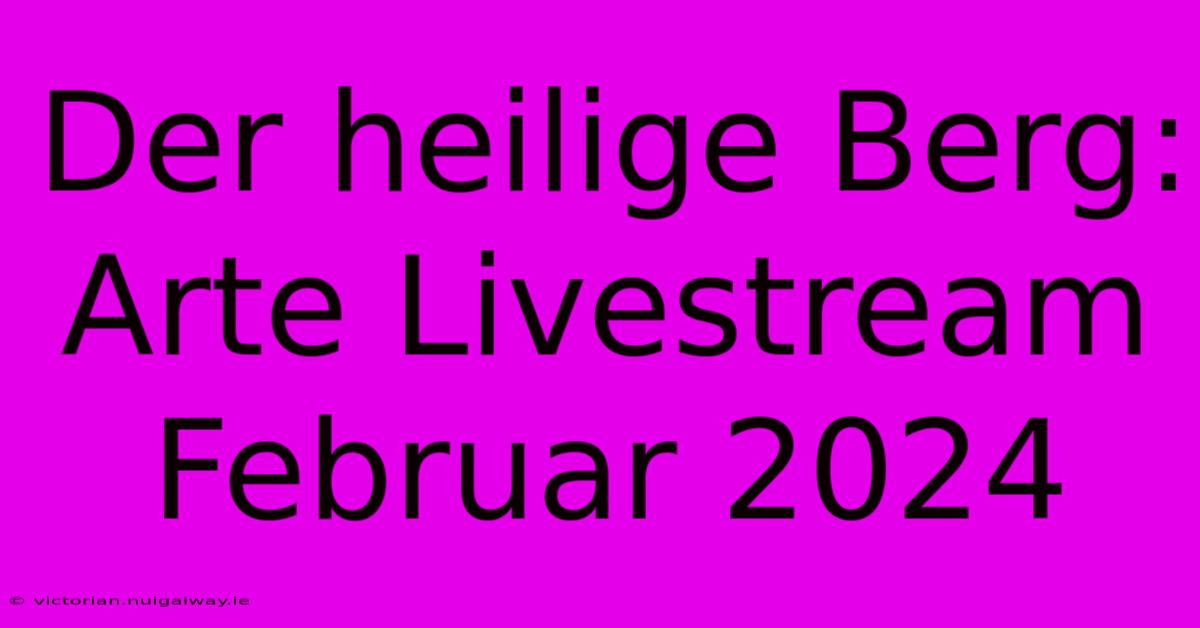 Der Heilige Berg: Arte Livestream Februar 2024