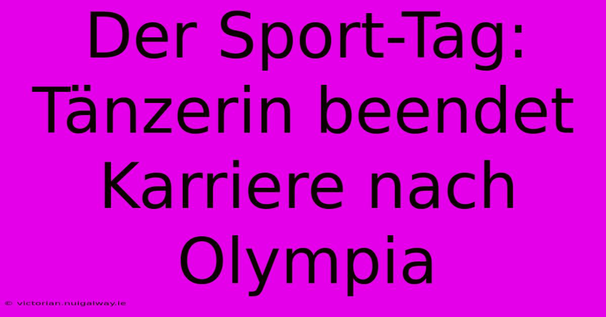 Der Sport-Tag: Tänzerin Beendet Karriere Nach Olympia 