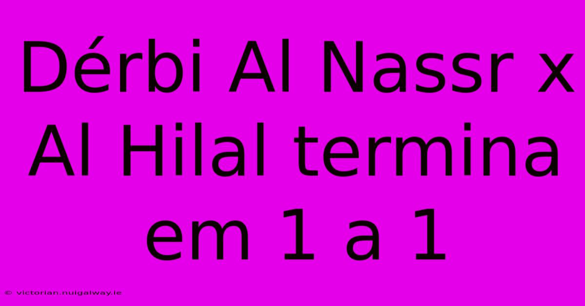 Dérbi Al Nassr X Al Hilal Termina Em 1 A 1