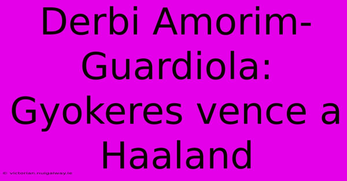 Derbi Amorim-Guardiola: Gyokeres Vence A Haaland