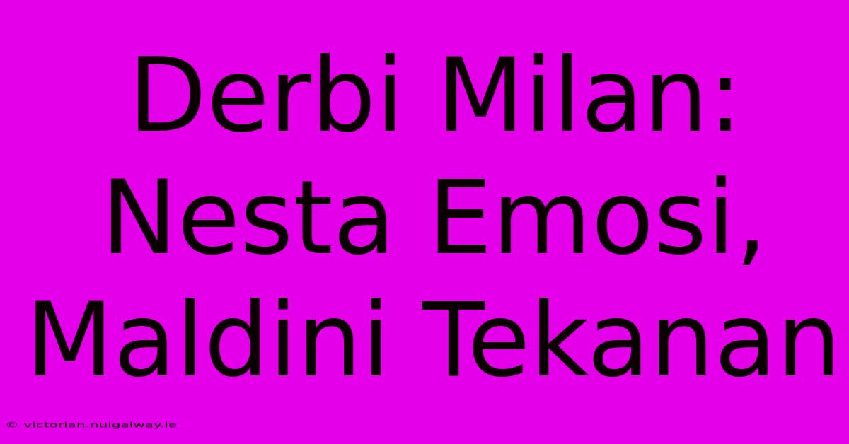 Derbi Milan: Nesta Emosi, Maldini Tekanan