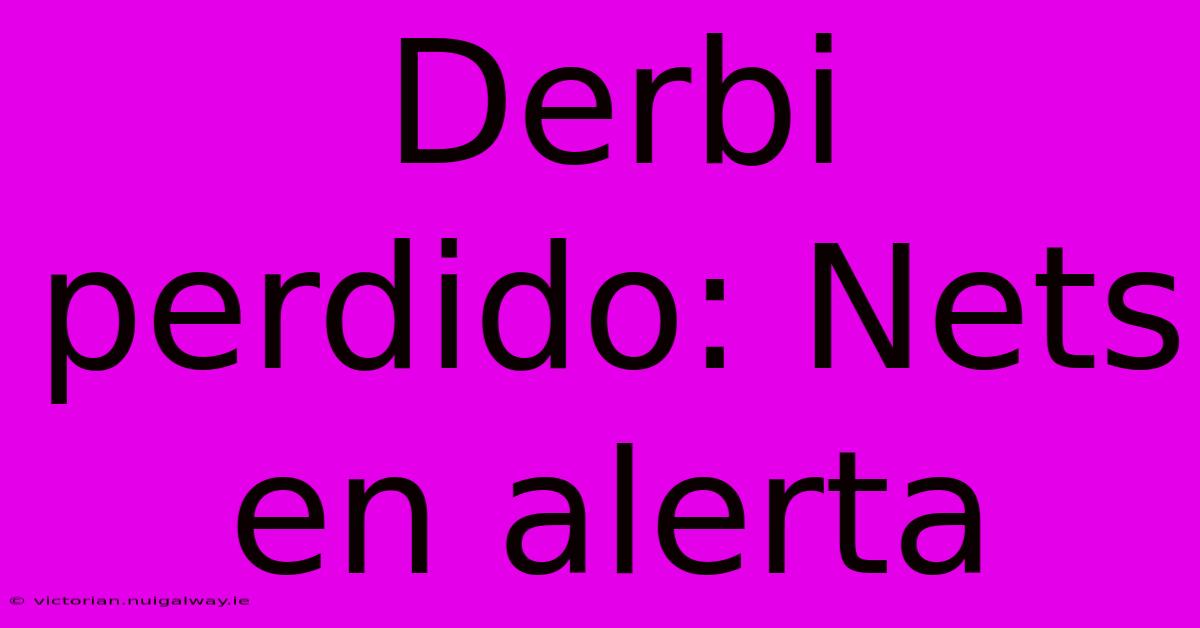 Derbi Perdido: Nets En Alerta