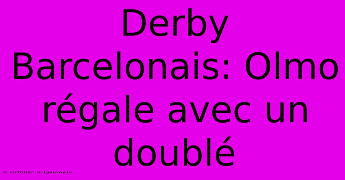 Derby Barcelonais: Olmo Régale Avec Un Doublé