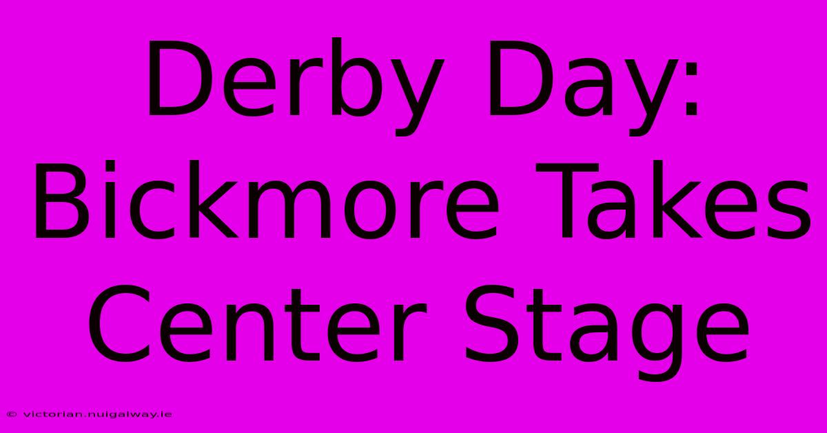 Derby Day: Bickmore Takes Center Stage