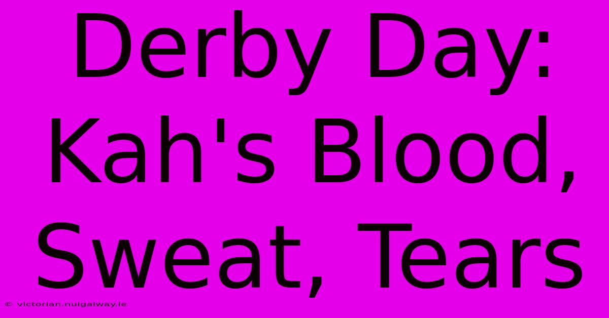 Derby Day: Kah's Blood, Sweat, Tears