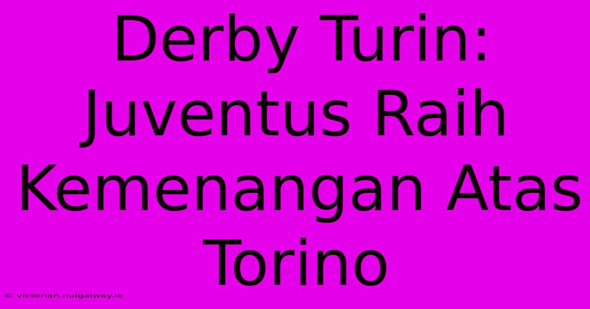 Derby Turin: Juventus Raih Kemenangan Atas Torino