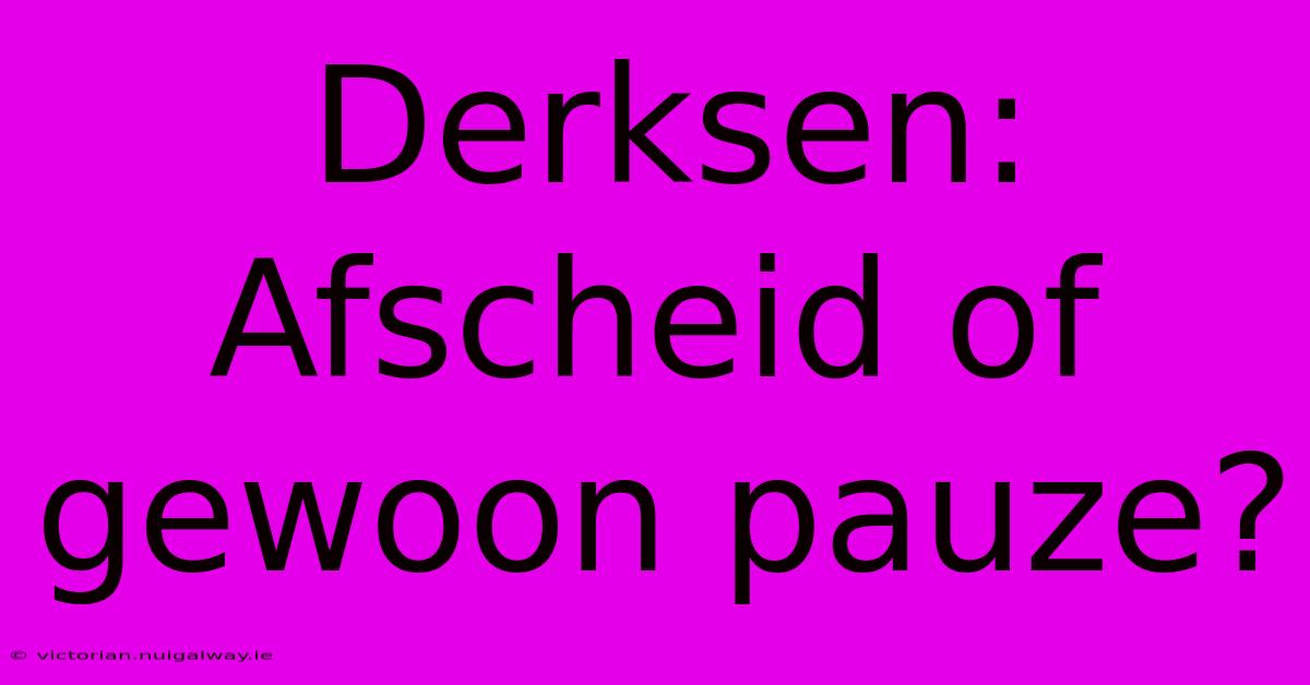 Derksen: Afscheid Of Gewoon Pauze? 