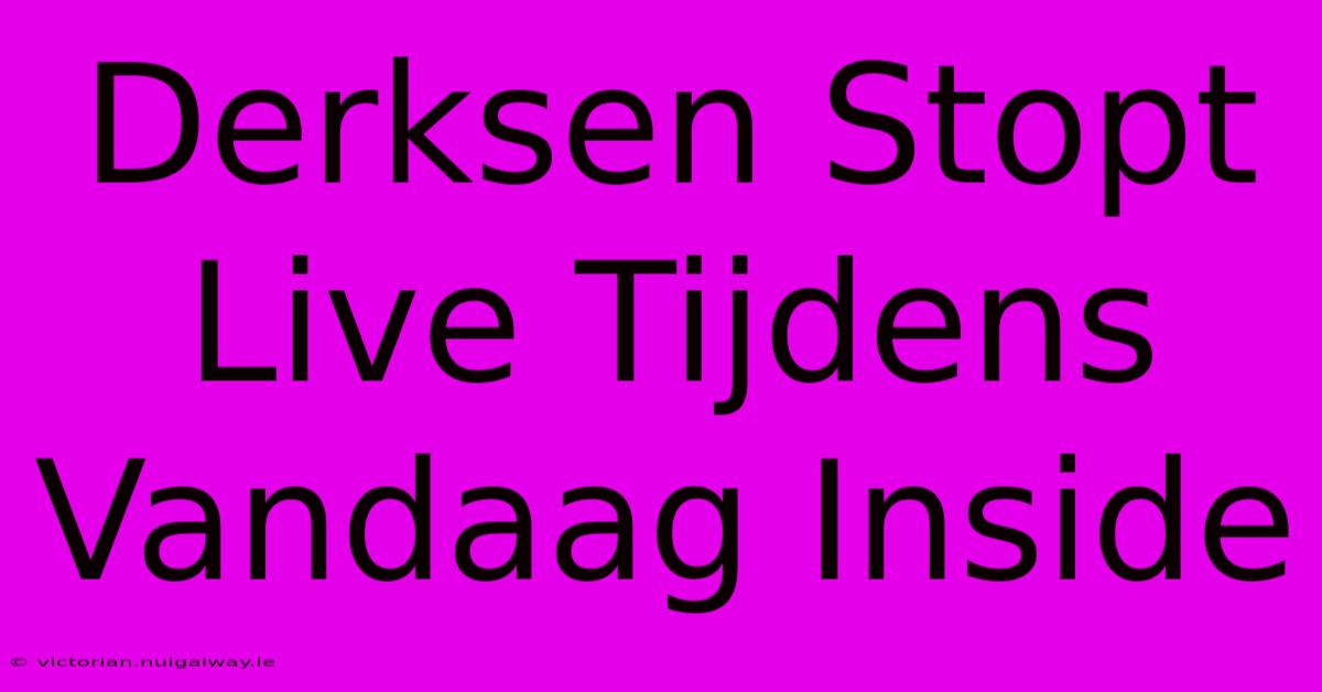 Derksen Stopt Live Tijdens Vandaag Inside