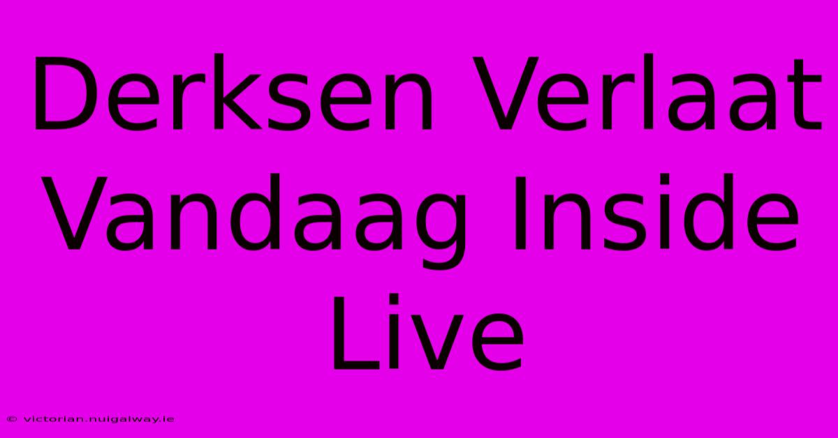 Derksen Verlaat Vandaag Inside Live 