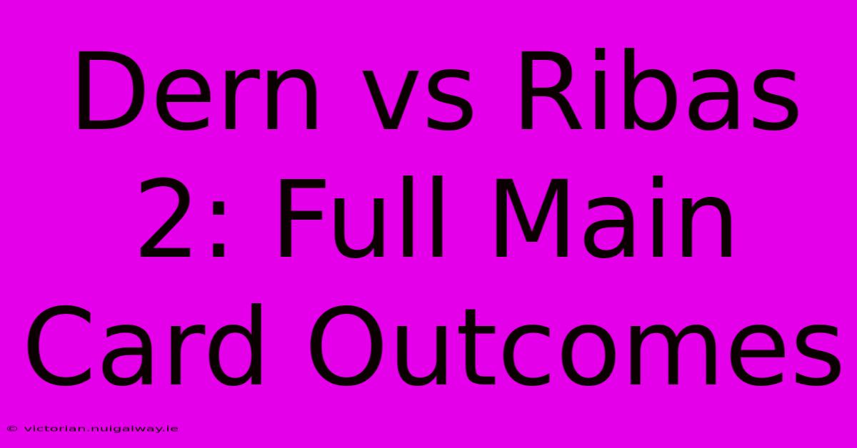 Dern Vs Ribas 2: Full Main Card Outcomes