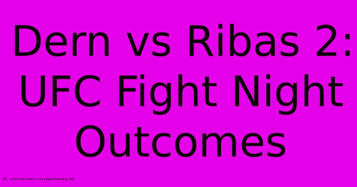 Dern Vs Ribas 2:  UFC Fight Night Outcomes