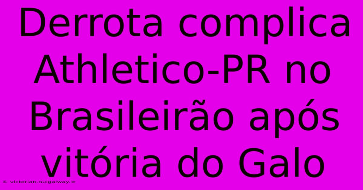 Derrota Complica Athletico-PR No Brasileirão Após Vitória Do Galo