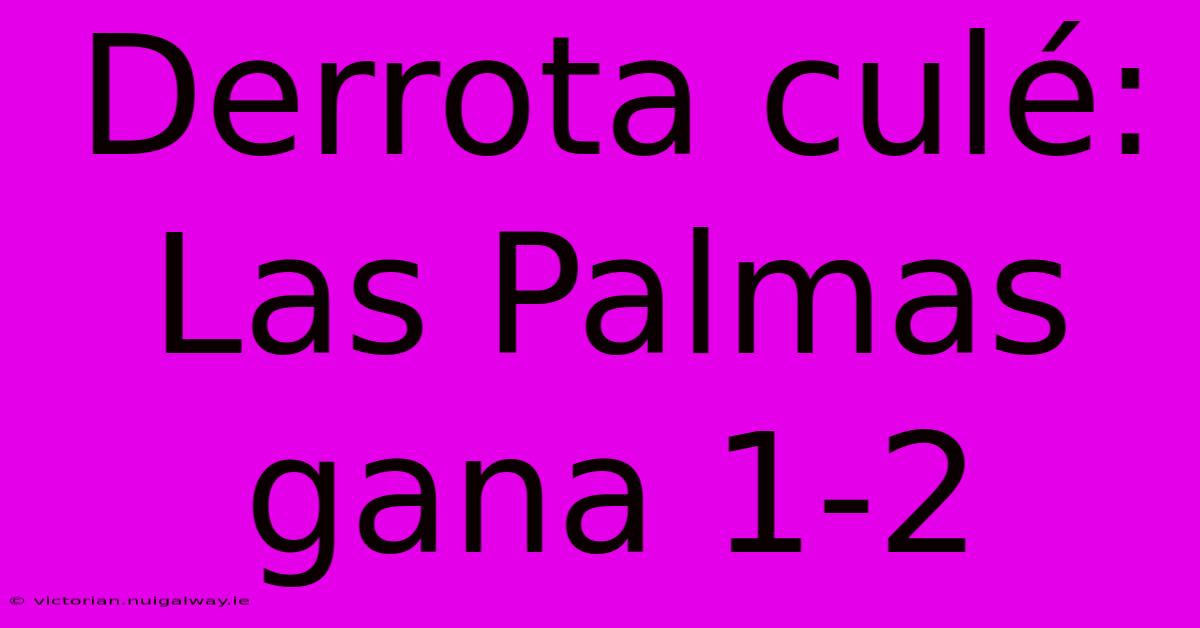 Derrota Culé: Las Palmas Gana 1-2