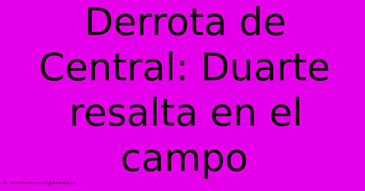 Derrota De Central: Duarte Resalta En El Campo