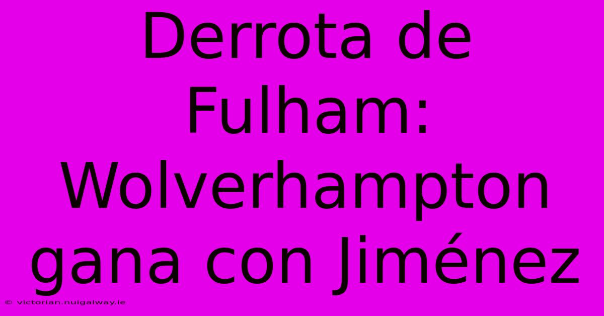 Derrota De Fulham: Wolverhampton Gana Con Jiménez