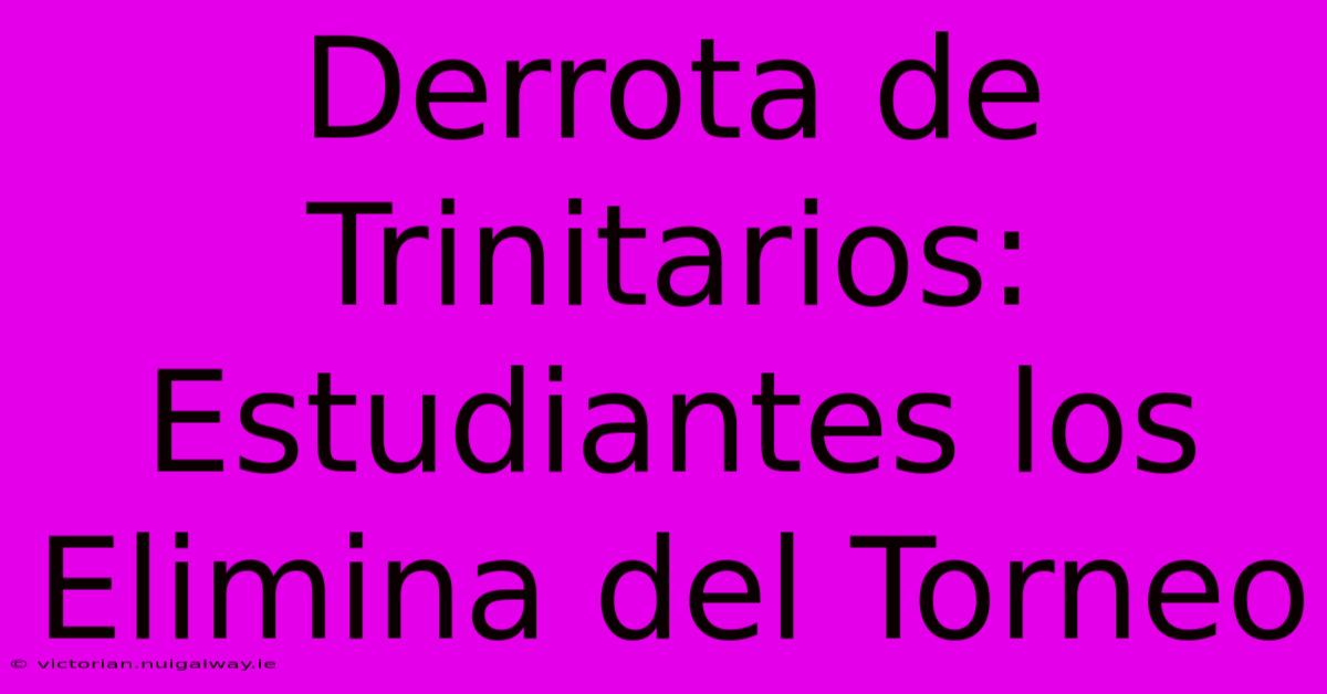 Derrota De Trinitarios: Estudiantes Los Elimina Del Torneo 