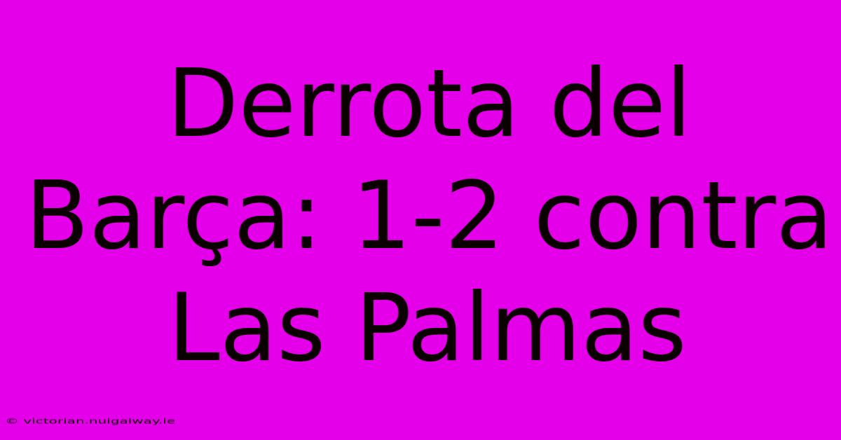 Derrota Del Barça: 1-2 Contra Las Palmas