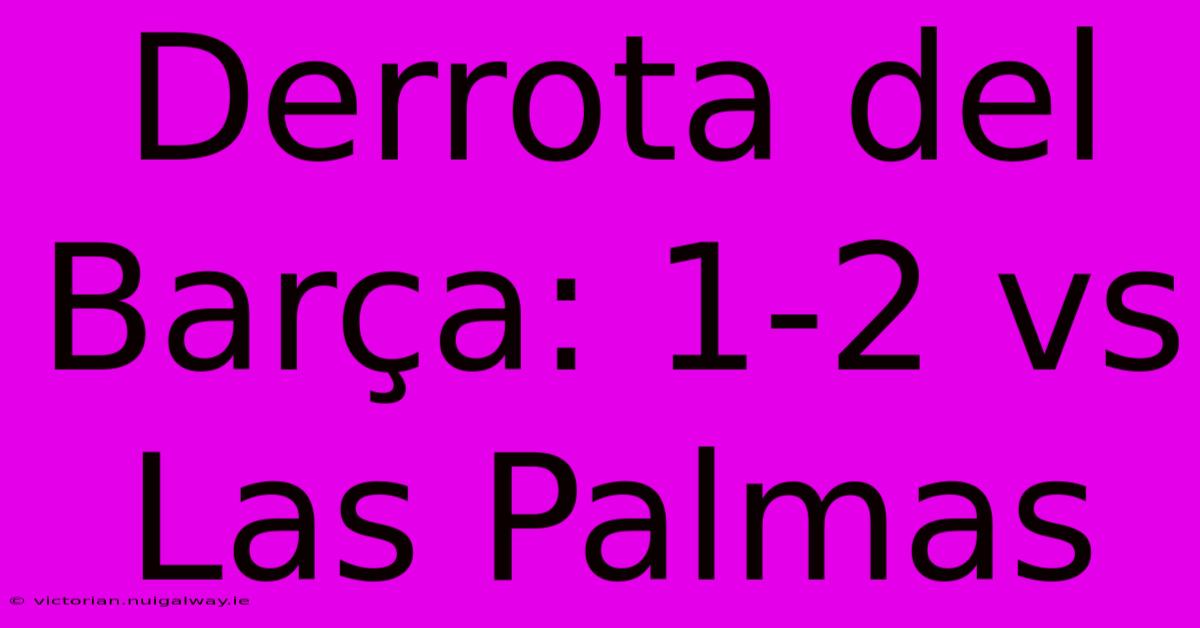 Derrota Del Barça: 1-2 Vs Las Palmas