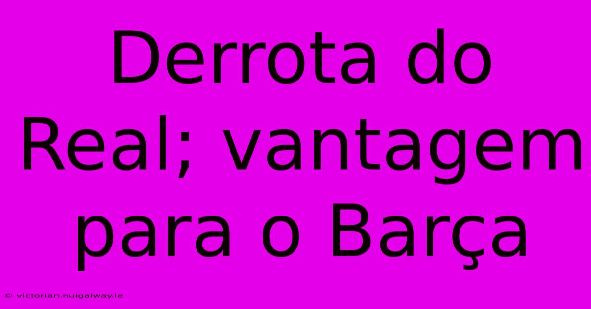 Derrota Do Real; Vantagem Para O Barça