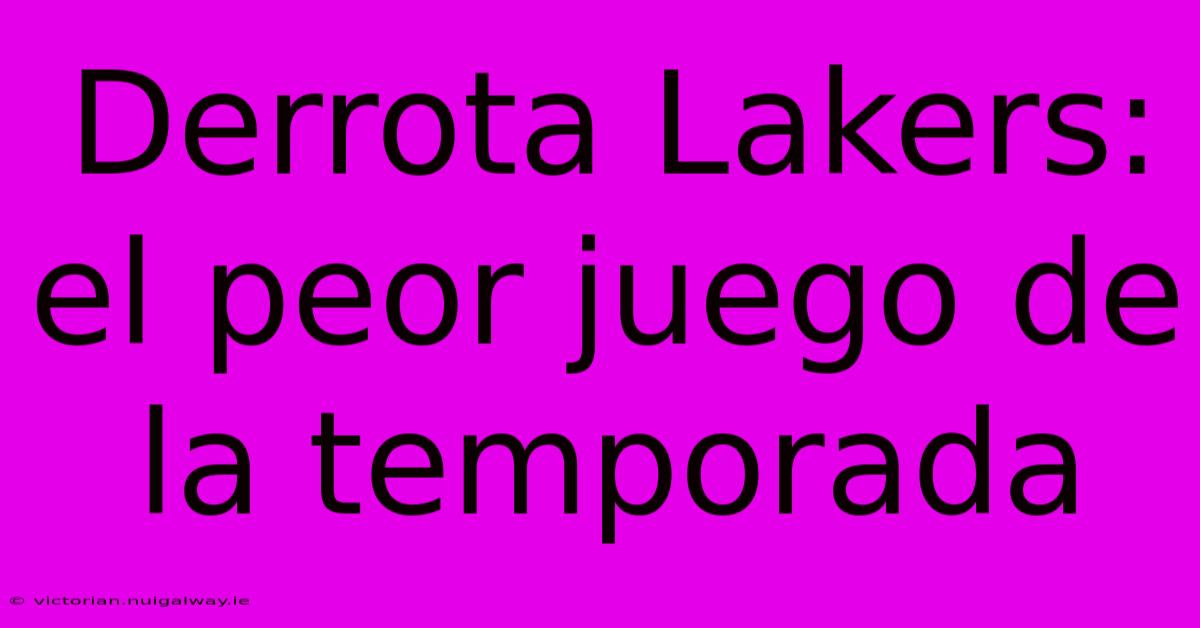 Derrota Lakers: El Peor Juego De La Temporada