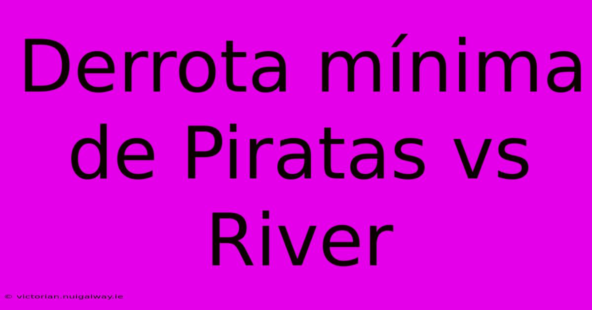 Derrota Mínima De Piratas Vs River