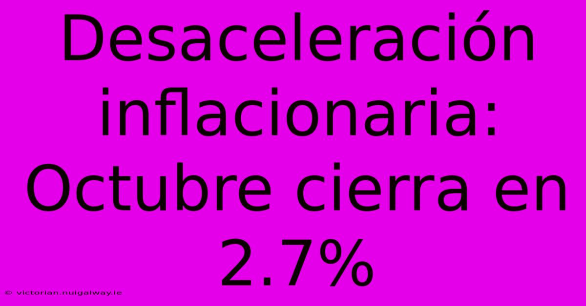 Desaceleración Inflacionaria: Octubre Cierra En 2.7%