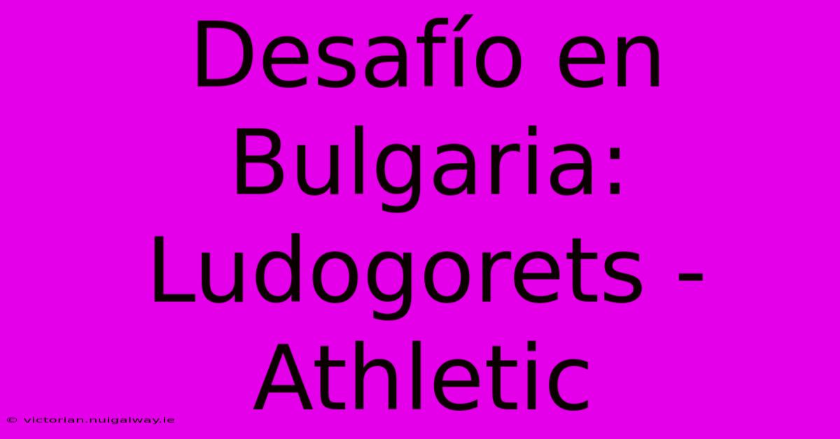 Desafío En Bulgaria: Ludogorets - Athletic