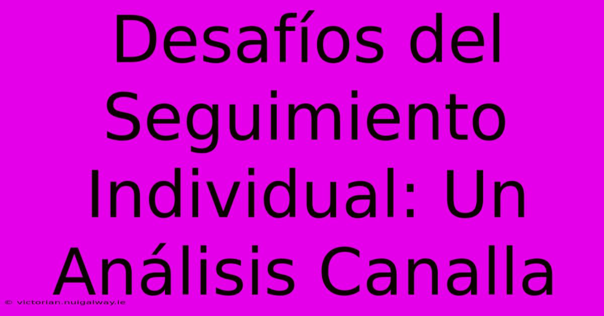 Desafíos Del Seguimiento Individual: Un Análisis Canalla