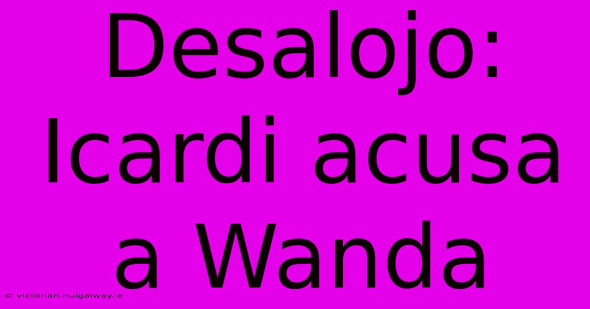 Desalojo: Icardi Acusa A Wanda