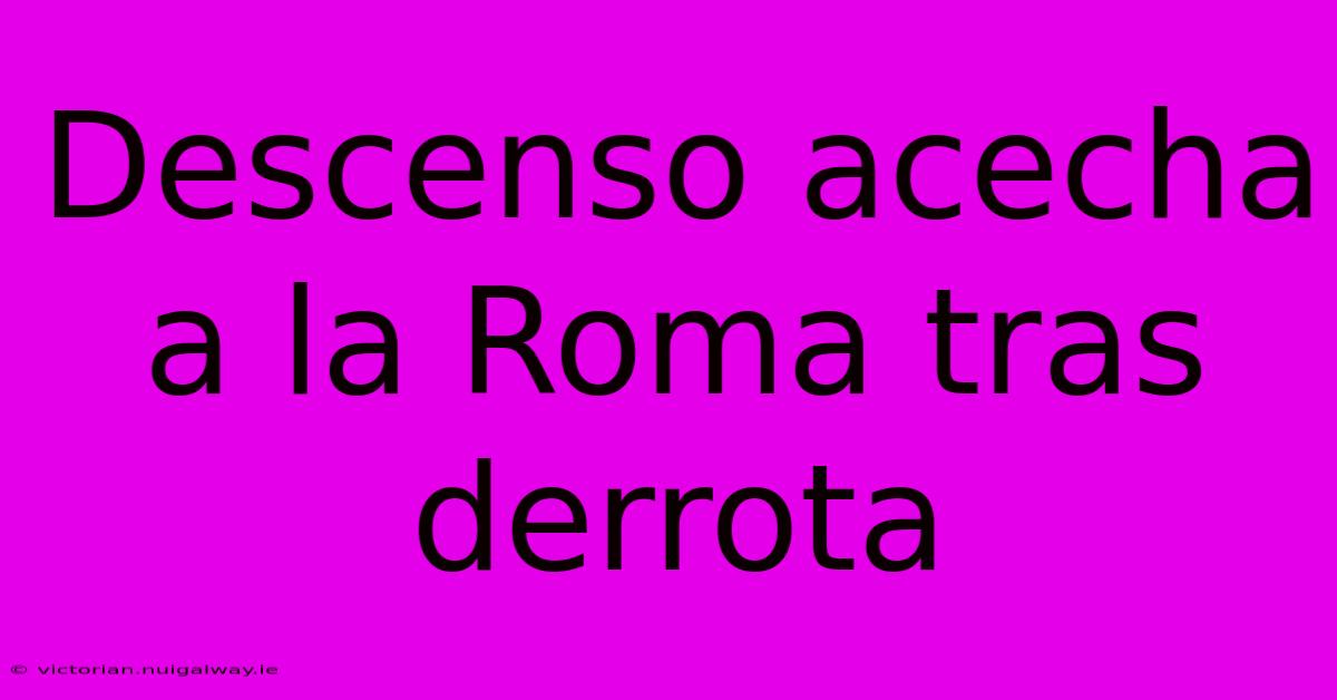 Descenso Acecha A La Roma Tras Derrota