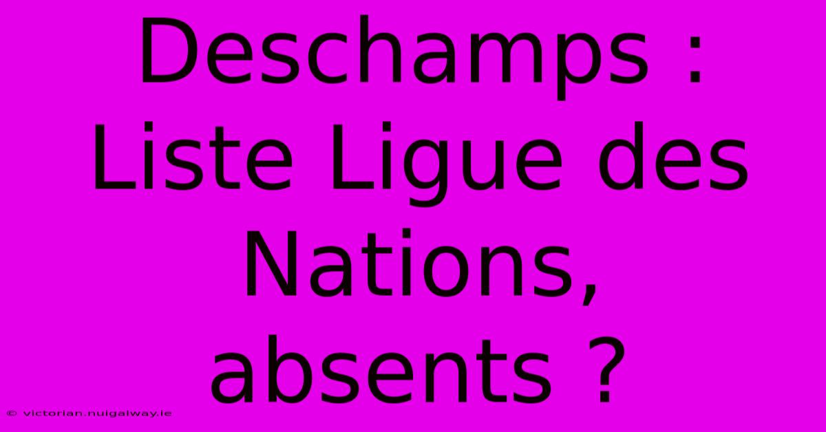 Deschamps : Liste Ligue Des Nations, Absents ?