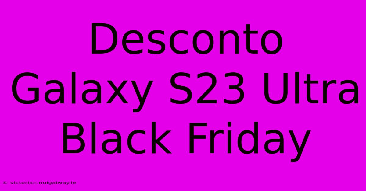 Desconto Galaxy S23 Ultra Black Friday