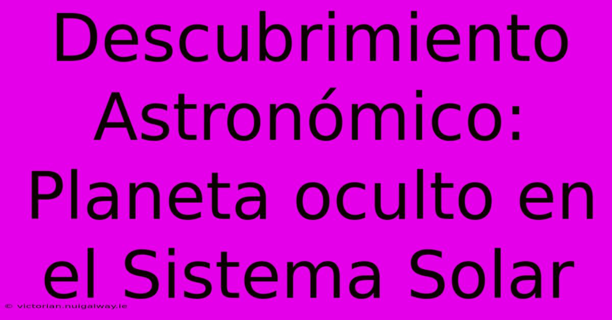 Descubrimiento Astronómico: Planeta Oculto En El Sistema Solar