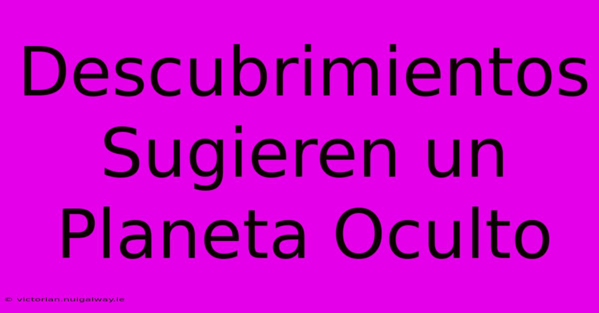 Descubrimientos Sugieren Un Planeta Oculto