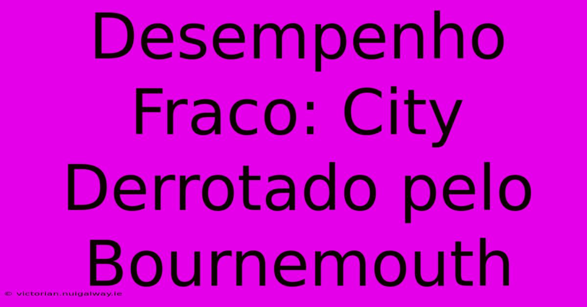 Desempenho Fraco: City Derrotado Pelo Bournemouth 