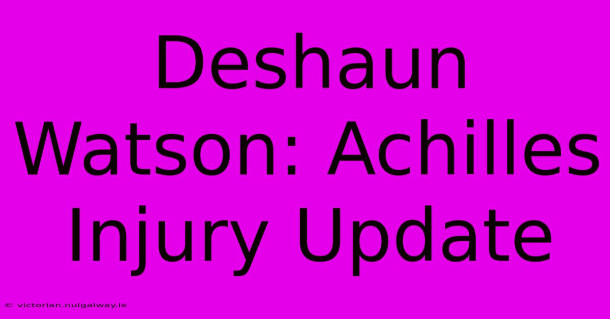 Deshaun Watson: Achilles Injury Update